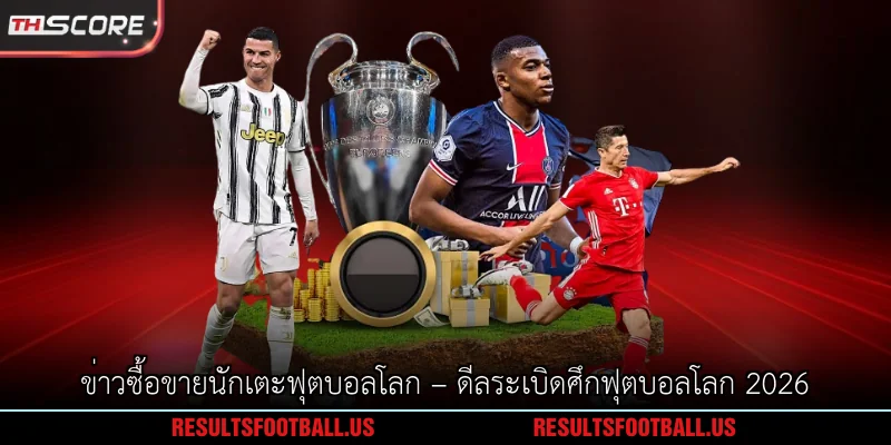 ข่าวซื้อขายนักเตะฟุตบอลโลก – ดีลระเบิดศึกฟุตบอลโลก 2026