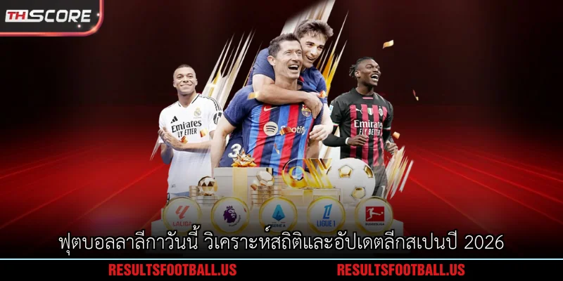 ฟุตบอลลาลีกาวันนี้ วิเคราะห์สถิติและอัปเดตลีกสเปนปี 2026