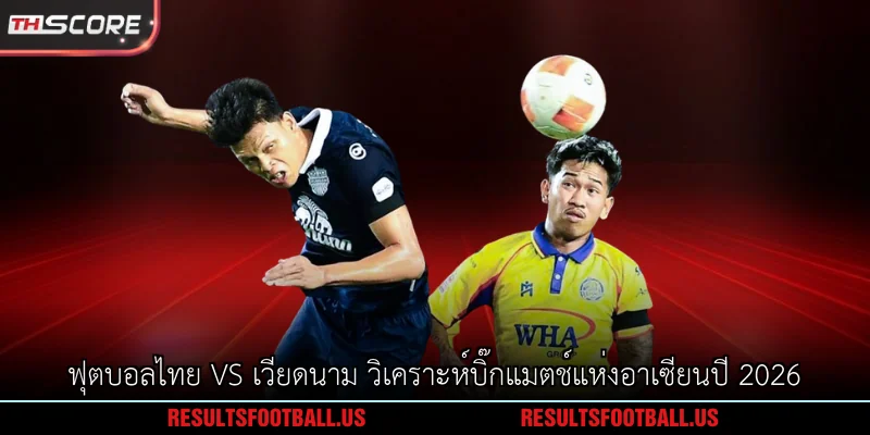 ฟุตบอลไทย vs เวียดนาม วิเคราะห์บิ๊กแมตช์แห่งอาเซียนปี 2026