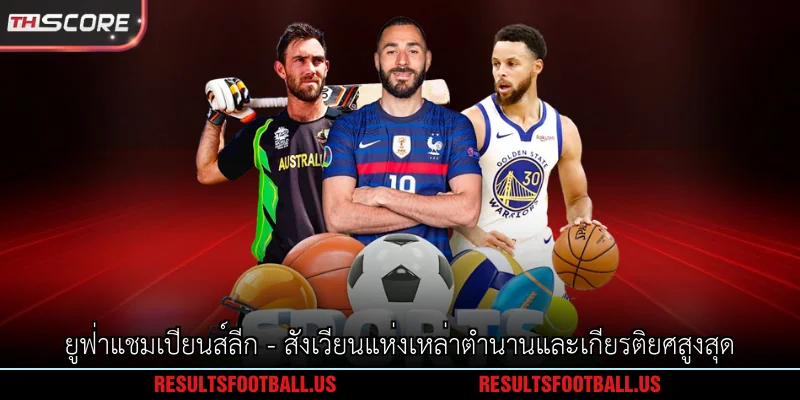 ยูฟ่าแชมเปียนส์ลีก - สังเวียนแห่งเหล่าตำนานและเกียรติยศสูงสุด